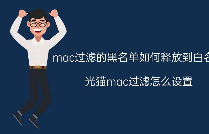 mac过滤的黑名单如何释放到白名单 光猫mac过滤怎么设置？